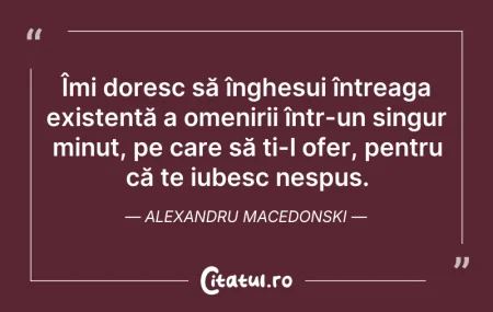 Citeste si: Îmi doresc să înghesui întreaga existenț...
