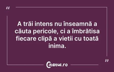 Citeste si: A trăi intens nu înseamnă a căuta perico...