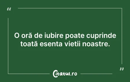 Citeste si: O oră de iubire poate cuprinde toată ese...