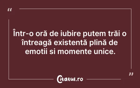 Citeste si: Într-o oră de iubire putem trăi o întrea...