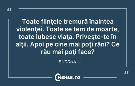 Citeste si: Toate fiinţele tremură înaintea violenţe...