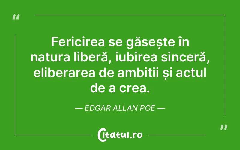 Fericirea se găsește în natura liberă, iubirea sinceră, eliberarea de ambiții și actul de a crea. Edgar Allan Poe