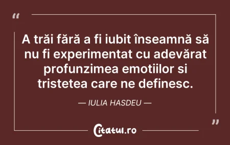 Citeste si: A trăi fără a fi iubit înseamnă să nu fi...