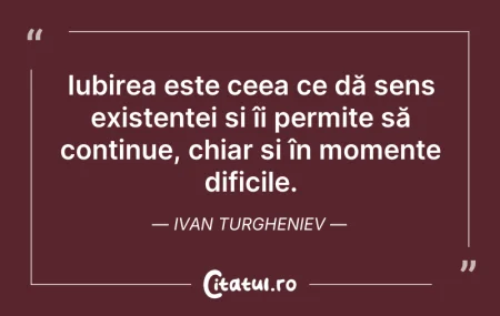 Citeste si: Iubirea este ceea ce dă sens existenței ...