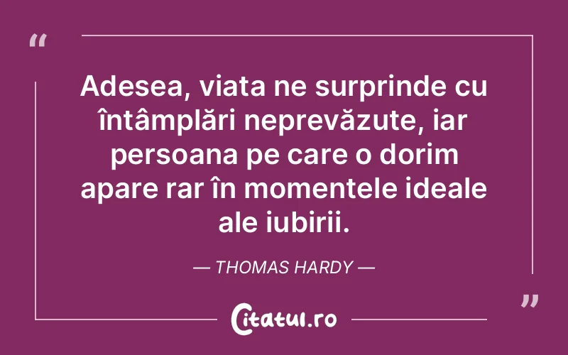 Adesea, viața ne surprinde cu întâmplări neprevăzute, iar persoana pe care o dorim apare rar în momentele ideale ale iubirii. Thomas Hardy