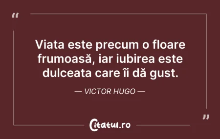 Citeste si: Viața este precum o floare frumoasă, iar...