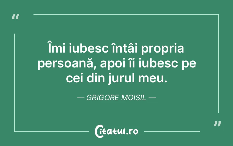 Îmi iubesc întâi propria persoană, apoi îi iubesc pe cei din jurul meu. Grigore Moisil