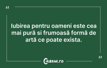 Citeste si: Iubirea pentru oameni este cea mai pură ...