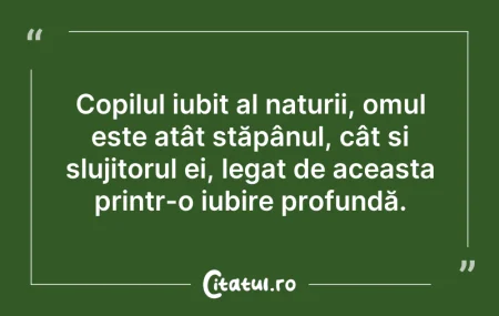 Citeste si: Copilul iubit al naturii, omul este atât...