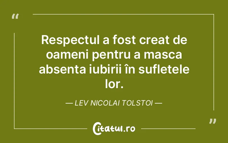 Respectul a fost creat de oameni pentru a masca absența iubirii în sufletele lor. Lev Nicolai Tolstoi