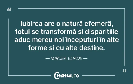 Citeste si: Iubirea are o natură efemeră, totul se t...