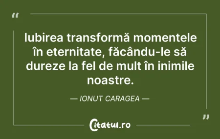 Citeste si: Iubirea transformă momentele în eternita...