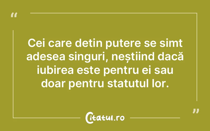 Cei care dețin putere se simt adesea singuri, neștiind dacă iubirea este pentru ei sau doar pentru statutul lor.