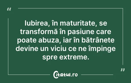Citeste si: Iubirea, în maturitate, se transformă în...