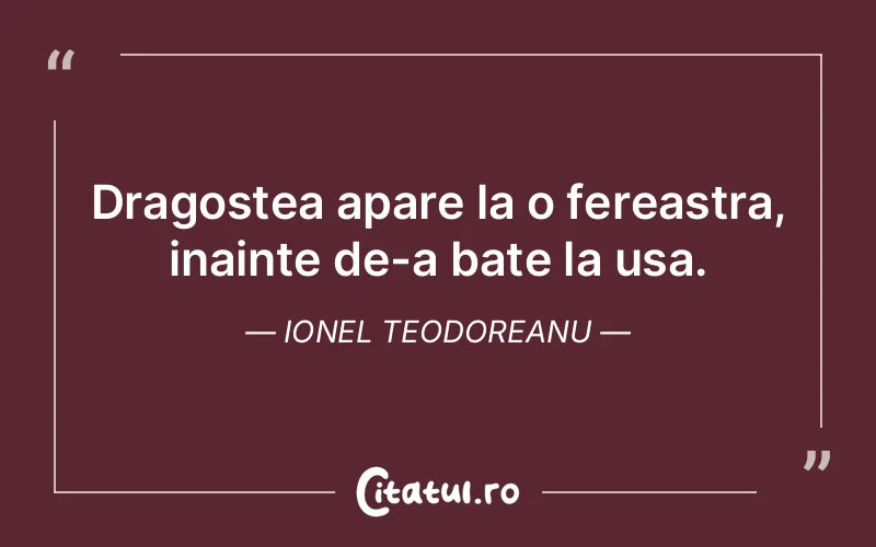 Dragostea apare la o fereastra, inainte de-a bate la usa. Ionel Teodoreanu