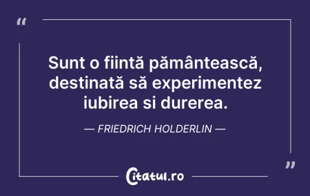 Citeste si: Sunt o ființă pământească, destinată să ...