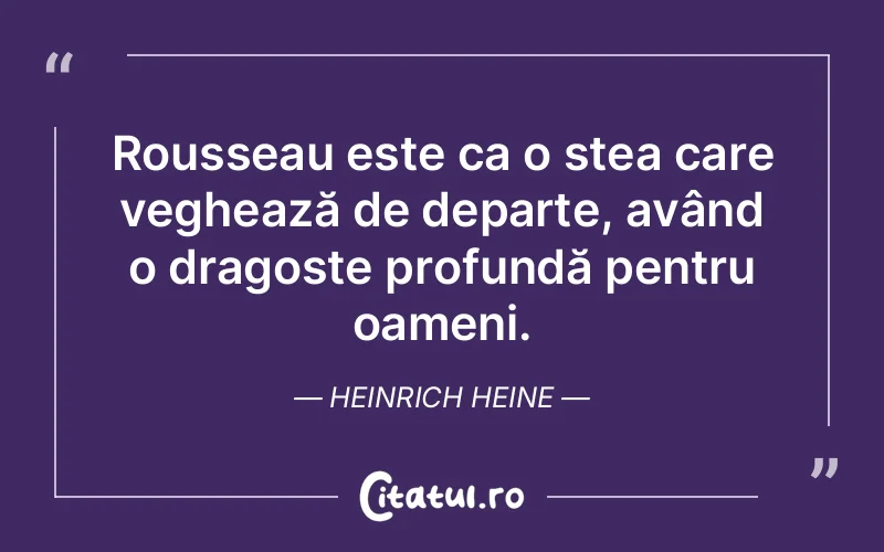 Rousseau este ca o stea care veghează de departe, având o dragoste profundă pentru oameni. Heinrich Heine