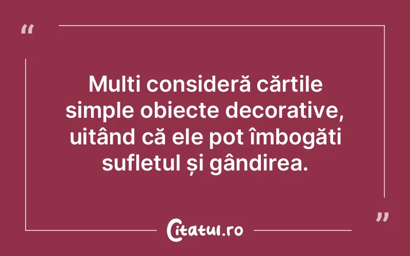 Mulți consideră cărțile simple obiecte decorative, uitând că ele pot îmbogăți sufletul și gândirea.