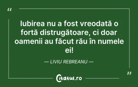 Citeste si: Iubirea nu a fost vreodată o forță distr...