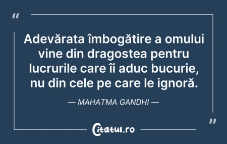Citeste si: Adevărata îmbogățire a omului vine din d...