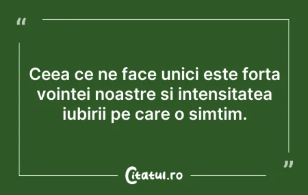 Citeste si: Ceea ce ne face unici este forța voinței...