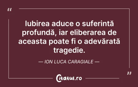 Citeste si: Iubirea aduce o suferință profundă, iar ...