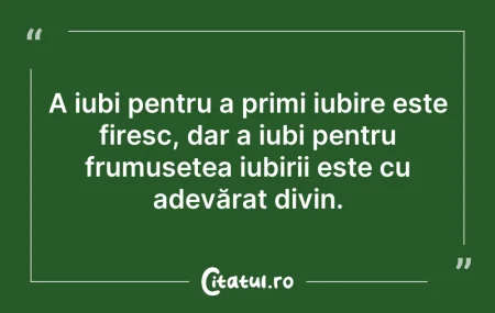 Citeste si: A iubi pentru a primi iubire este firesc...
