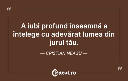 Citeste si: A iubi profund înseamnă a înțelege cu ad...