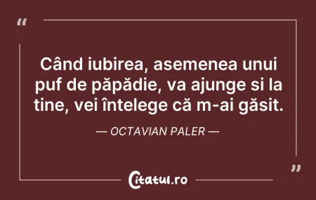 Citeste si: Când iubirea, asemenea unui puf de păpăd...