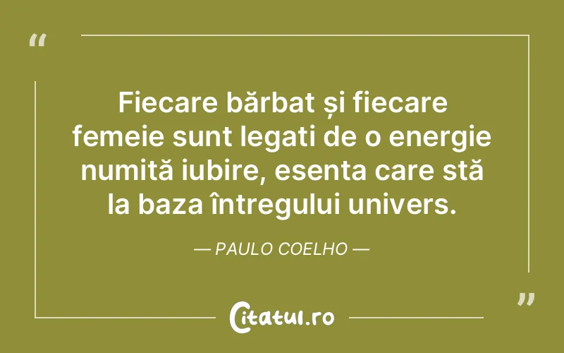 Fiecare bărbat și fiecare femeie sunt legați de o energie numită iubire, esența care stă la baza întregului univers. Paulo Coelho