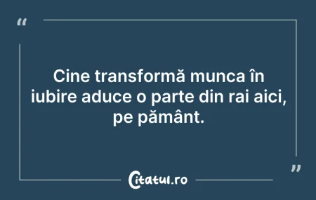 Citeste si: Cine transformă munca în iubire aduce o ...