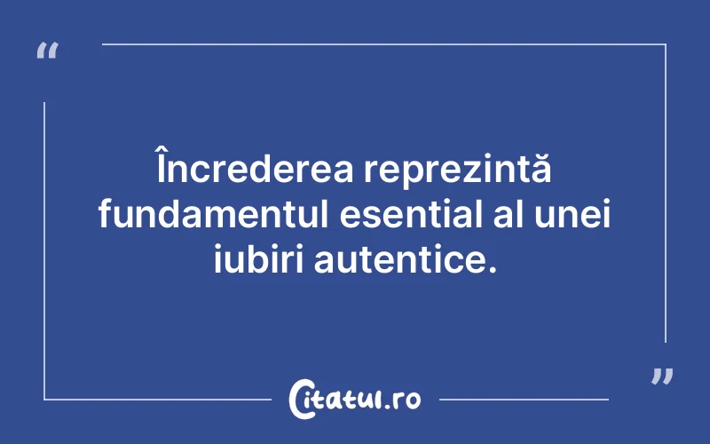 Încrederea reprezintă fundamentul esențial al unei iubiri autentice.