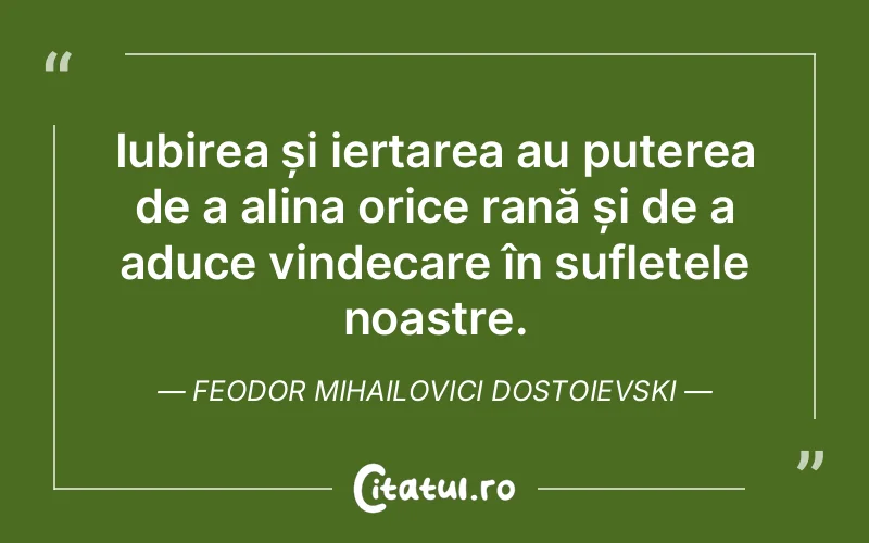 Iubirea și iertarea au puterea de a alina orice rană și de a aduce vindecare în sufletele noastre. Feodor Mihailovici Dostoievski