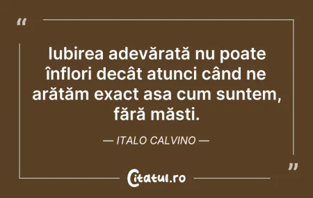 Citeste si: Iubirea adevărată nu poate înflori decât...