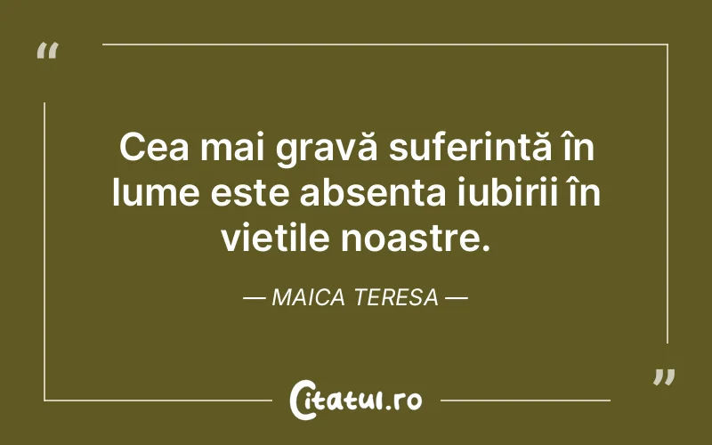 Cea mai gravă suferință în lume este absența iubirii în viețile noastre. Maica Teresa