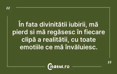 Citeste si: În fața divinității iubirii, mă pierd și...