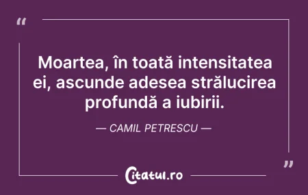 Citeste si: Moartea, în toată intensitatea ei, ascun...