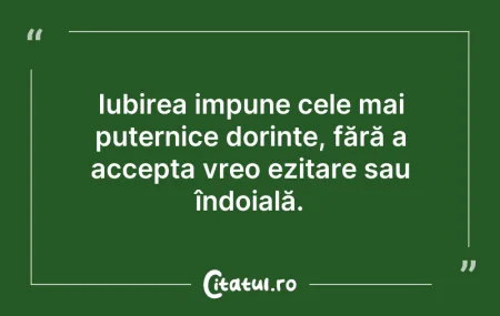 Citeste si: Iubirea impune cele mai puternice dorinț...