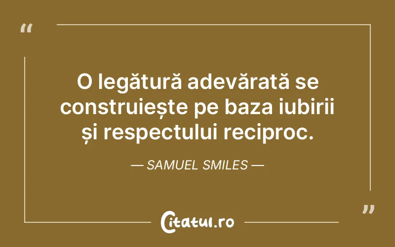 O legătură adevărată se construiește pe baza iubirii și respectului reciproc. Samuel Smiles