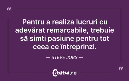 Citeste si: Pentru a realiza lucruri cu adevărat rem...