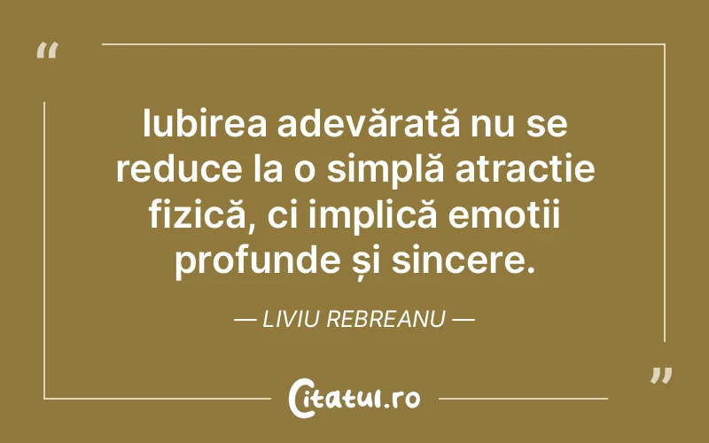 Iubirea adevărată nu se reduce la o simplă atracție fizică, ci implică emoții profunde și sincere. Liviu Rebreanu