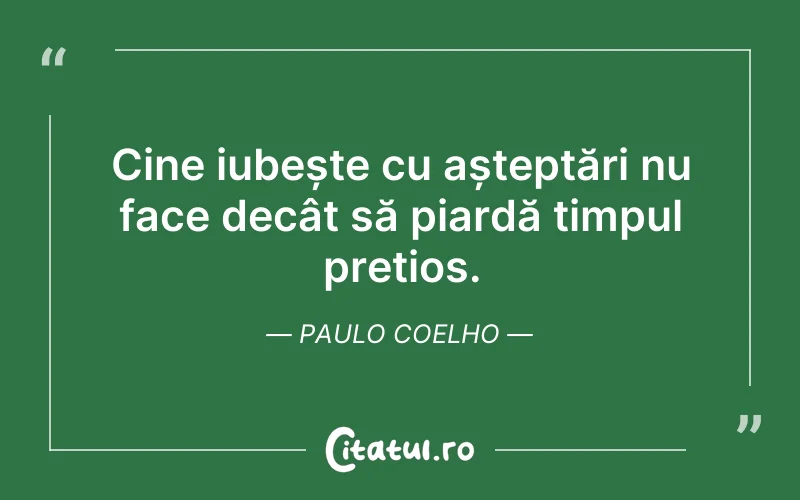 Cine iubește cu așteptări nu face decât să piardă timpul prețios. Paulo Coelho