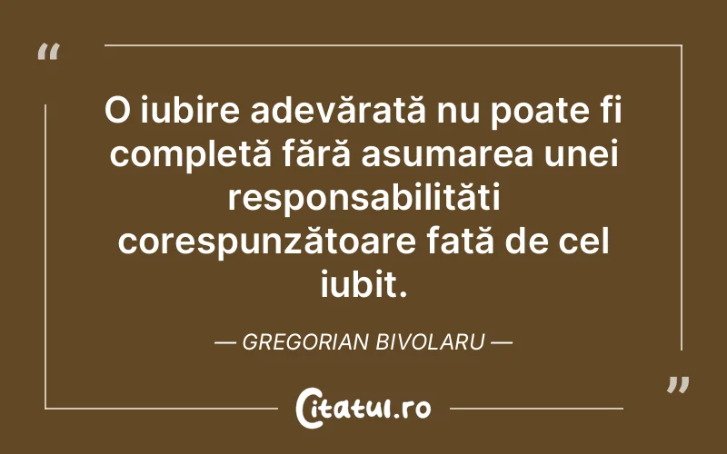 O iubire adevărată nu poate fi completă fără asumarea unei responsabilități corespunzătoare față de cel iubit. Gregorian Bivolaru