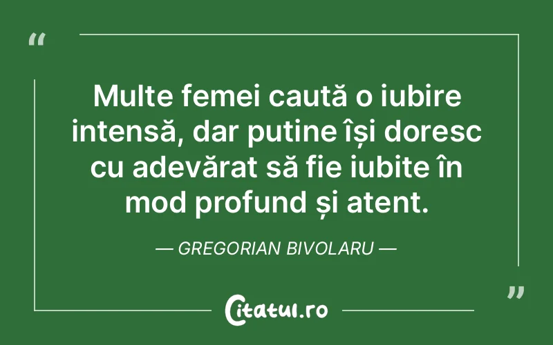 Multe femei caută o iubire intensă, dar puține își doresc cu adevărat să fie iubite în mod profund și atent. Gregorian Bivolaru