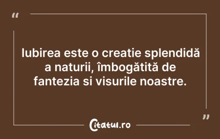 Citeste si: Iubirea este o creație splendidă a natur...