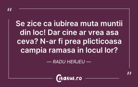 Citeste si: Se zice ca iubirea muta muntii din loc! ...