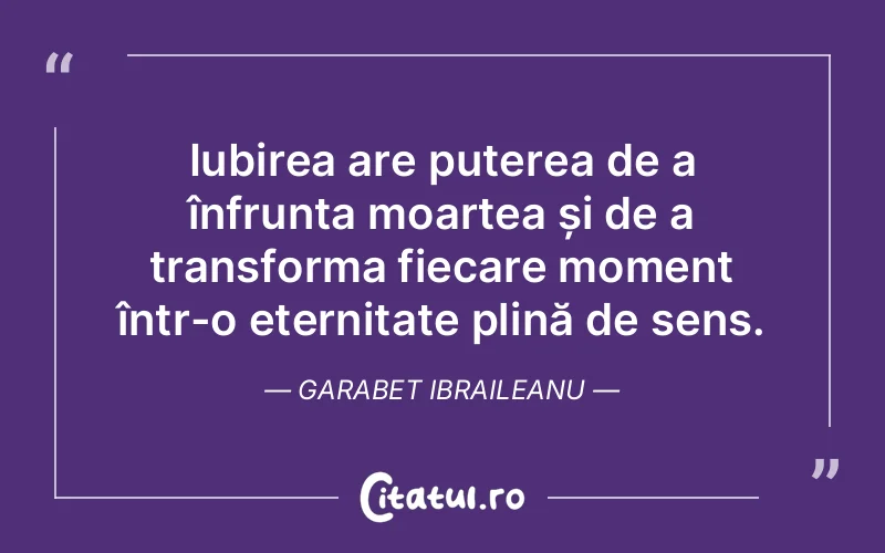 Iubirea are puterea de a înfrunta moartea și de a transforma fiecare moment într-o eternitate plină de sens. Garabet Ibraileanu