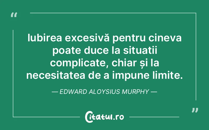 Iubirea excesivă pentru cineva poate duce la situații complicate, chiar și la necesitatea de a impune limite. Edward Aloysius Murphy