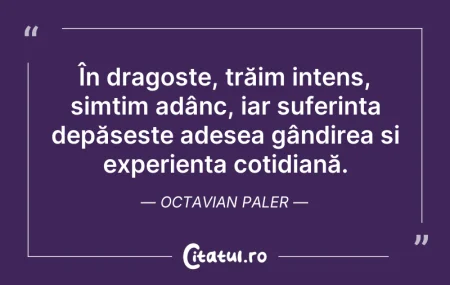 Citeste si: În dragoste, trăim intens, simțim adânc,...