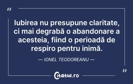 Citeste si: Iubirea nu presupune claritate, ci mai d...